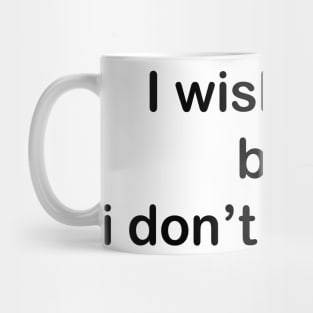 I wish i can but  i don’t want to. Mug